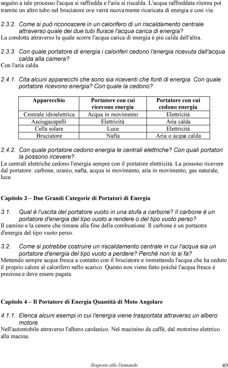 La condotta attraverso la quale scorre l'acqua carica di energia è più calda dell'altra. 2.3.3. Con quale portatore di energia i caloriferi cedono l'energia ricevuta dall'acqua calda alla camera?