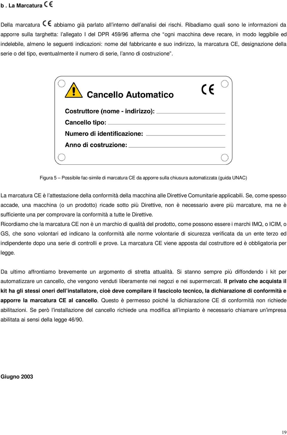 nome del fabbricante e suo indirizzo, la marcatura CE, designazione della serie o del tipo, eventualmente il numero di serie, l anno di costruzione.