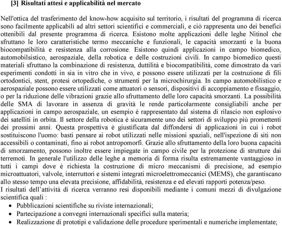 Esistono molte applicazioni delle leghe Nitinol che sfruttano le loro caratteristiche termo meccaniche e funzionali, le capacità smorzanti e la buona biocompatibilità e resistenza alla corrosione.