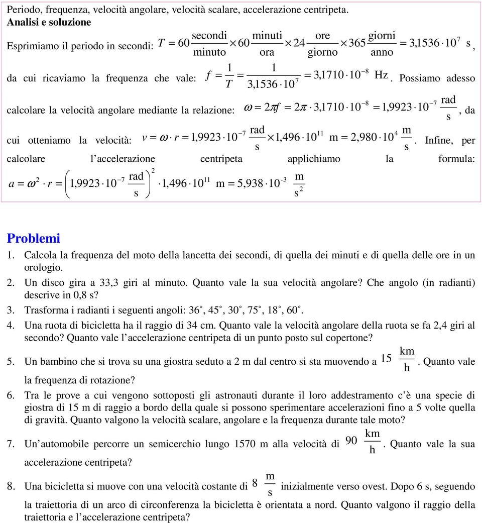 Poiamo adeo 3,536 0 8 7 ad calcolae la elocità angolae mediante la elazione: ω = f = 3,70 0 =,993 0, da 7 ad 4 m cui otteniamo la elocità: = ω =,993 0,496 0 m =,980 0.