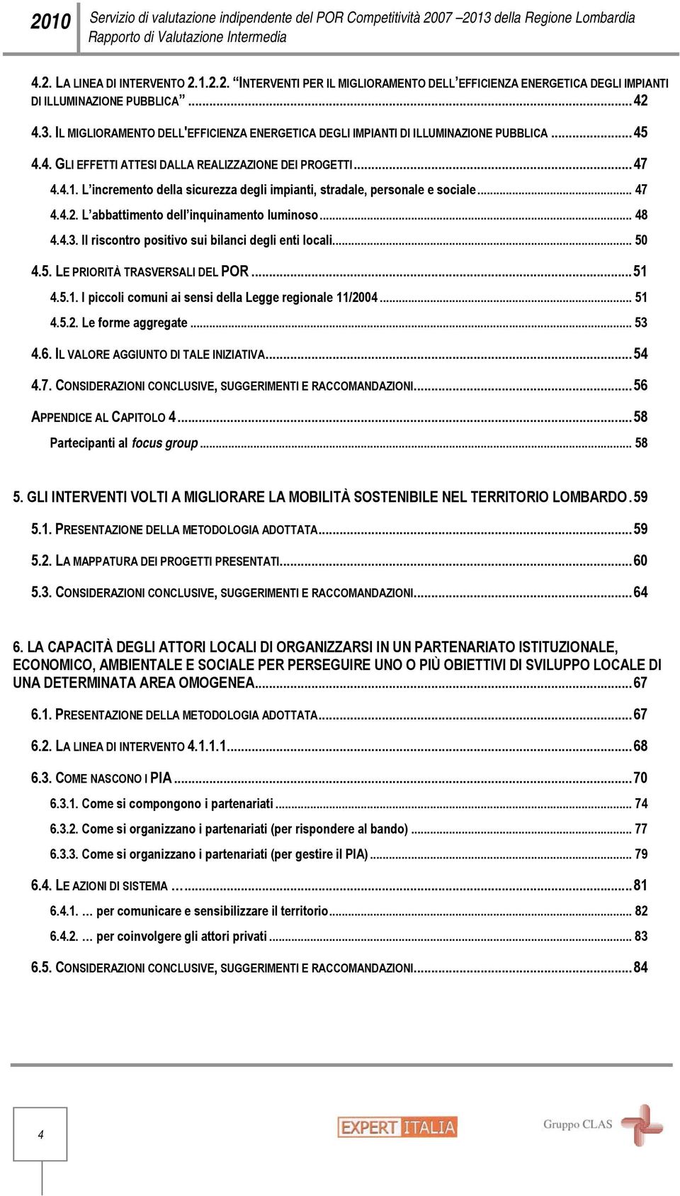 L incremento della sicurezza degli impianti, stradale, personale e sociale... 47 4.4.2. L abbattimento dell inquinamento luminoso... 48 4.4.3. Il riscontro positivo sui bilanci degli enti locali.