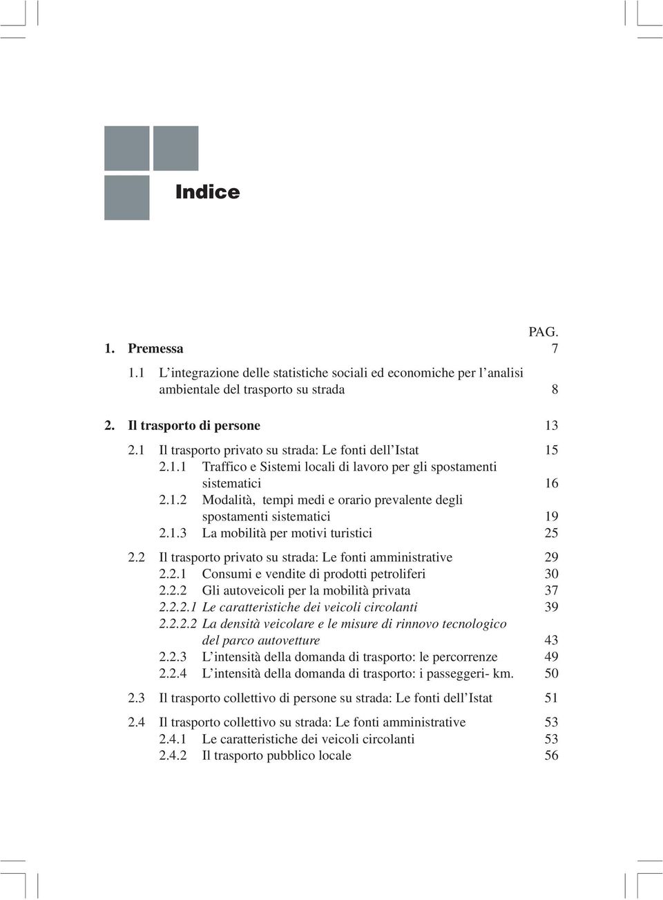 1.3 La mobilità per motivi turistici 25 2.2 Il trasporto privato su strada: Le fonti amministrative 29 2.2.1 Consumi e vendite di prodotti petroliferi 30 2.2.2 Gli autoveicoli per la mobilità privata 37 2.