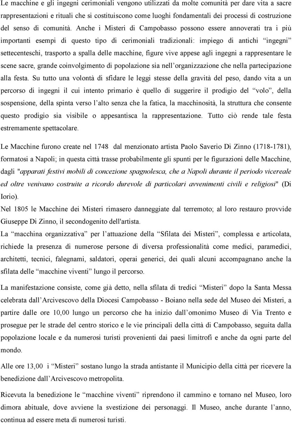 Anche i Misteri di Campobasso possono essere annoverati tra i più importanti esempi di questo tipo di cerimoniali tradizionali: impiego di antichi ingegni settecenteschi, trasporto a spalla delle