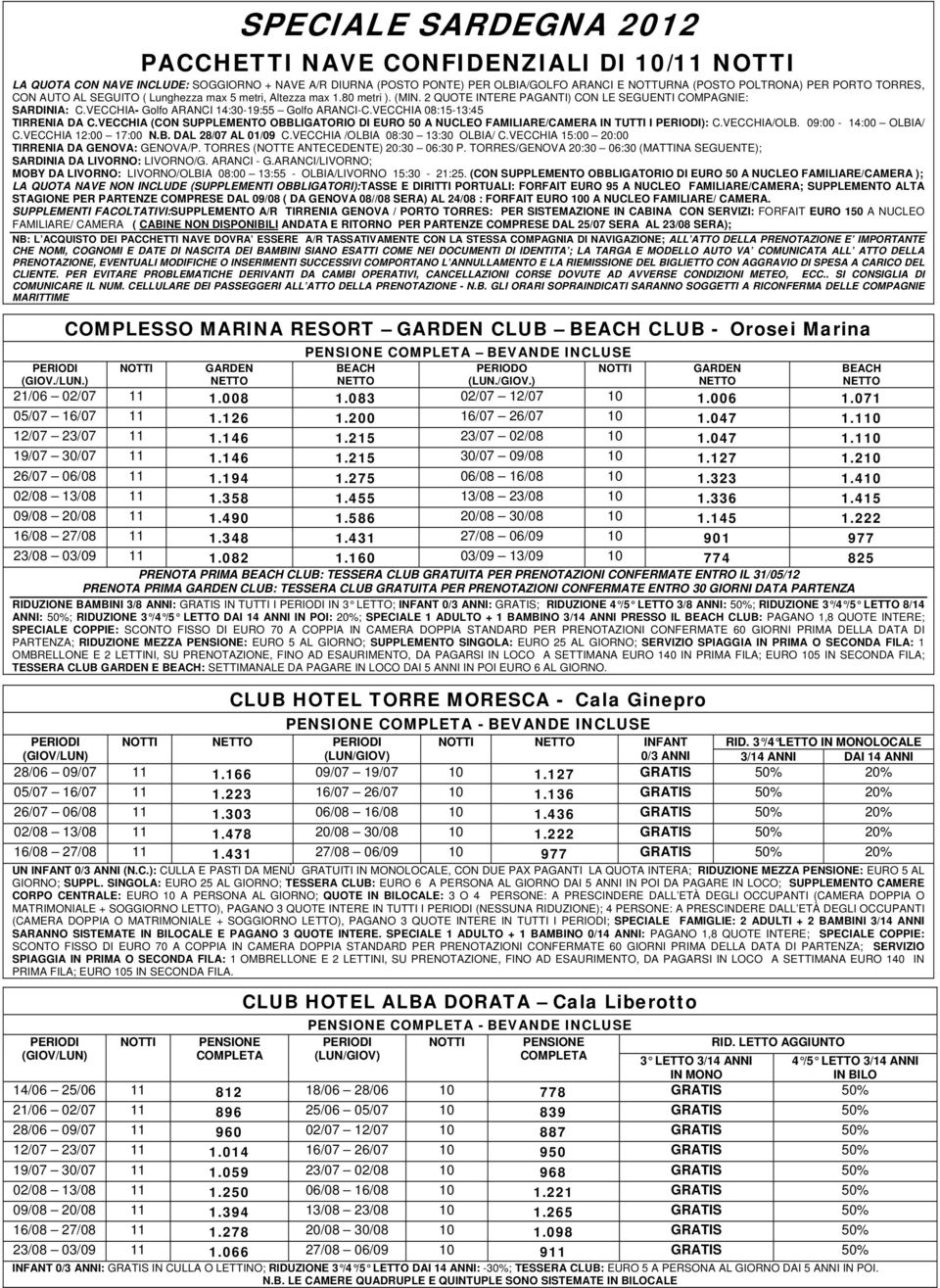 VECCHIA 08:15-13:45 TIRRENIA DA C.VECCHIA (CON SUPPLEMENTO OBBLIGATORIO DI EURO 50 A NUCLEO FAMILIARE/CAMERA IN TUTTI I ): C.VECCHIA/OLB. 09:00-14:00 OLBIA/ C.VECCHIA 12:00 17:00 N.B. DAL 28/07 AL 01/09 C.