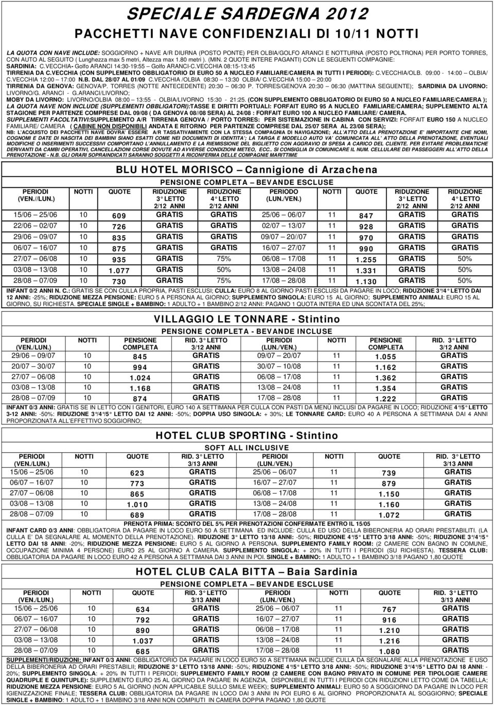 VECCHIA 08:15-13:45 TIRRENIA DA C.VECCHIA (CON SUPPLEMENTO OBBLIGATORIO DI EURO 50 A NUCLEO FAMILIARE/CAMERA IN TUTTI I ): C.VECCHIA/OLB. 09:00-14:00 OLBIA/ C.VECCHIA 12:00 17:00 N.B. DAL 28/07 AL 01/09 C.