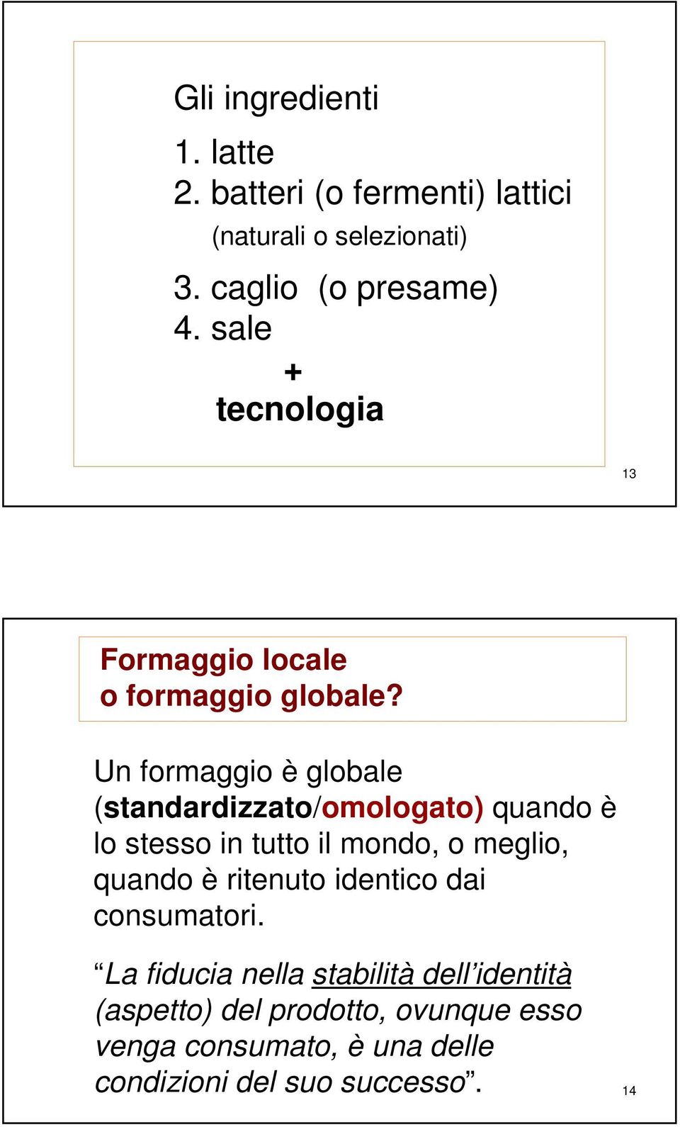 Un formaggio è globale (standardizzato/omologato) quando è lo stesso in tutto il mondo, o meglio, quando è