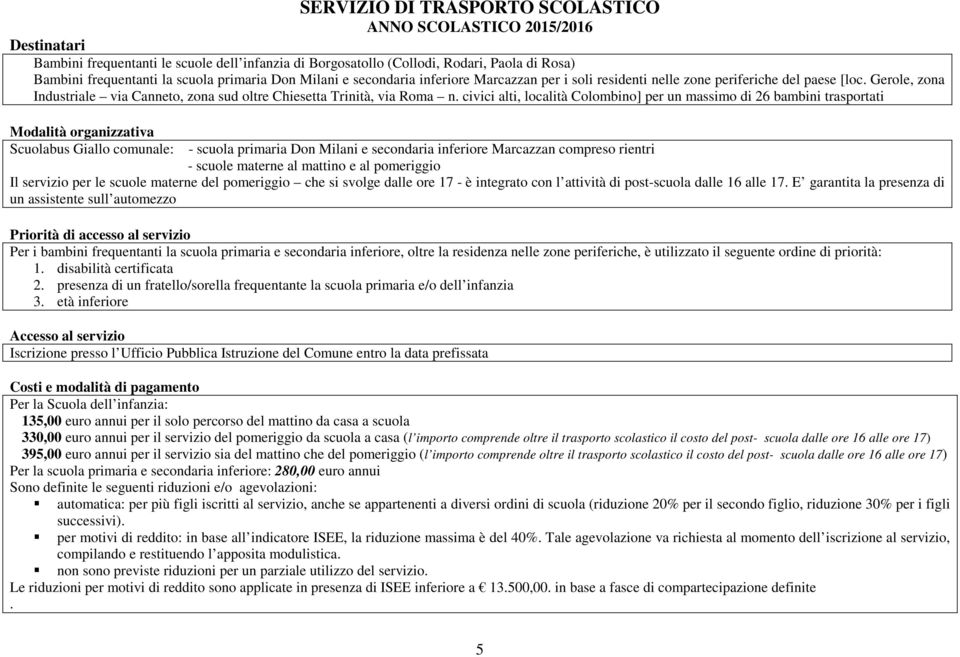 civici alti, località Colombino] per un massimo di 26 bambini trasportati Scuolabus Giallo comunale: - scuola primaria Don Milani e secondaria inferiore Marcazzan compreso rientri - scuole materne al