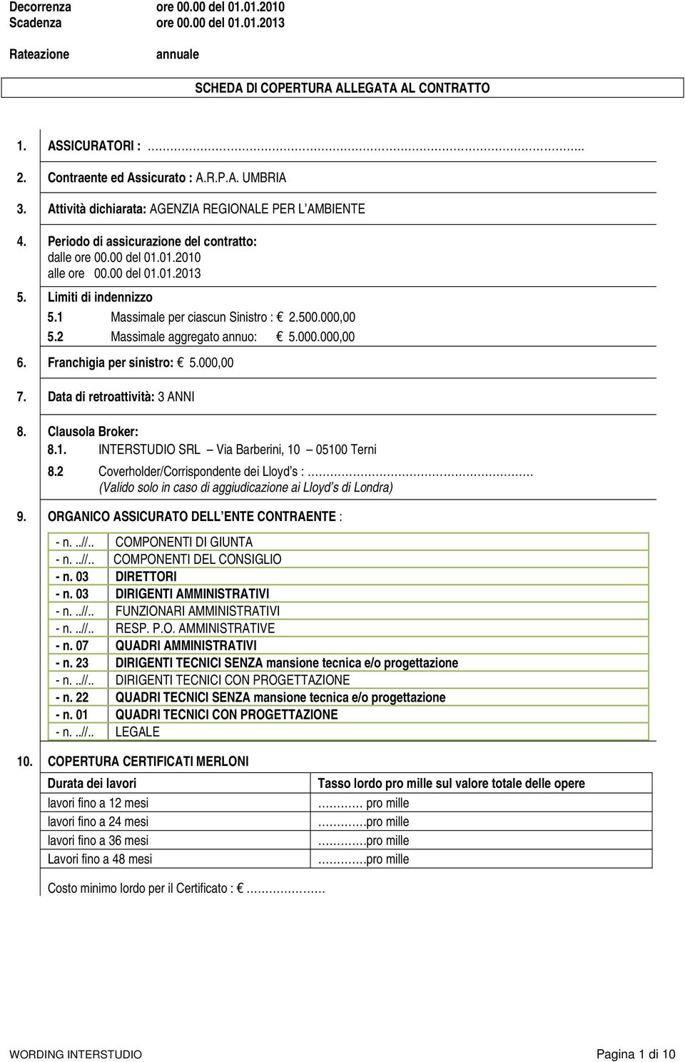 1 Massimale per ciascun Sinistro : 2.500.000,00 5.2 Massimale aggregato annuo: 5.000.000,00 6. Franchigia per sinistro: 5.000,00 7. Data di retroattività: 3 ANNI 8. Clausola Broker: 8.1. INTERSTUDIO SRL Via Barberini, 10 05100 Terni 8.