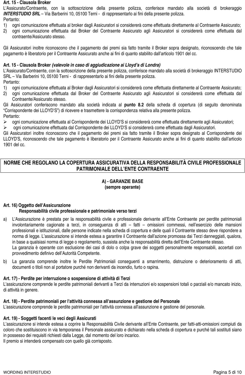 Pertanto: 1) ogni comunicazione effettuata al broker dagli Assicuratori si considererà come effettuata direttamente al Contraente Assicurato; 2) ogni comunicazione effettuata dal Broker del