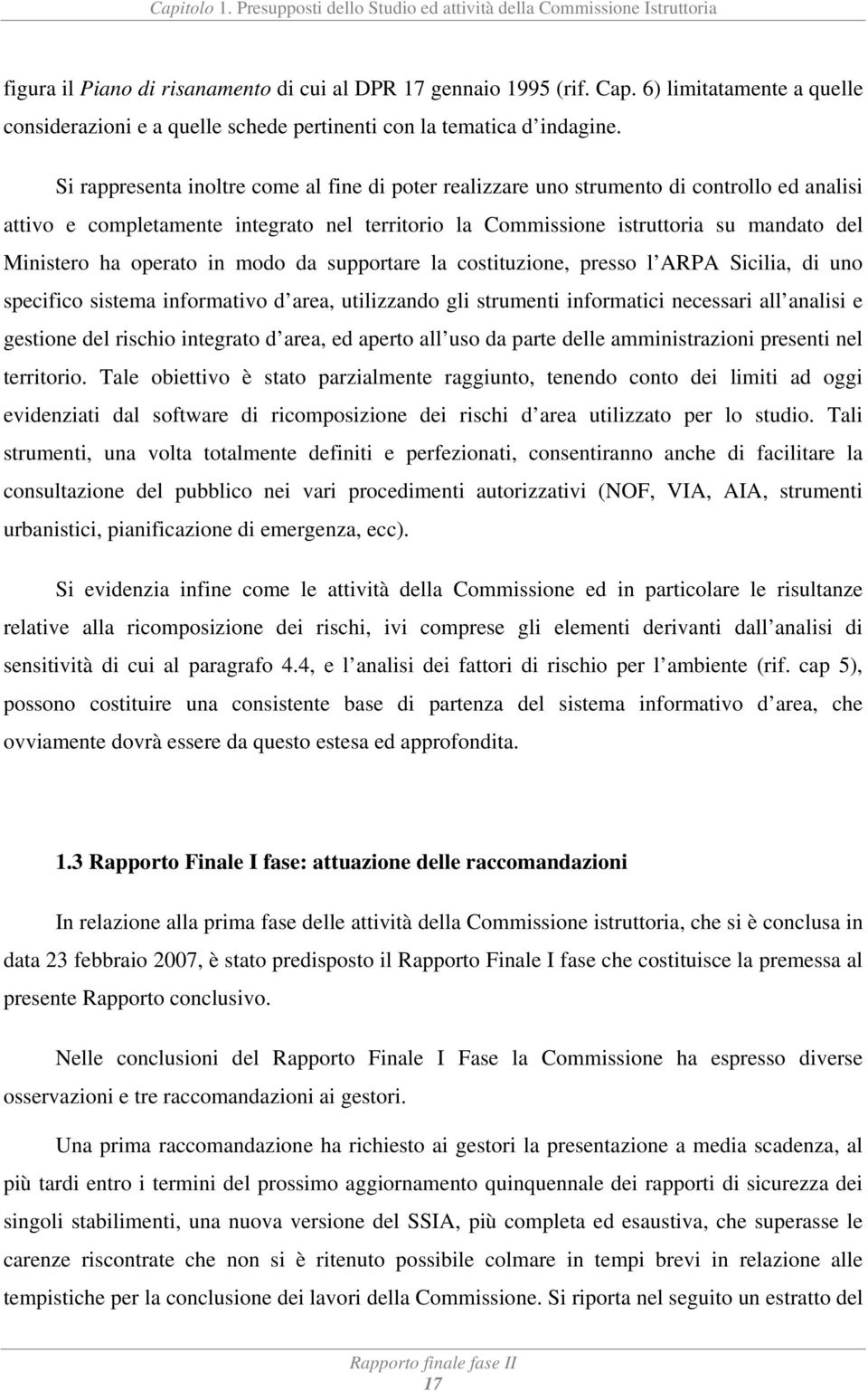 Si rappresenta inoltre come al fine di poter realizzare uno strumento di controllo ed analisi attivo e completamente integrato nel territorio la Commissione istruttoria su mandato del Ministero ha