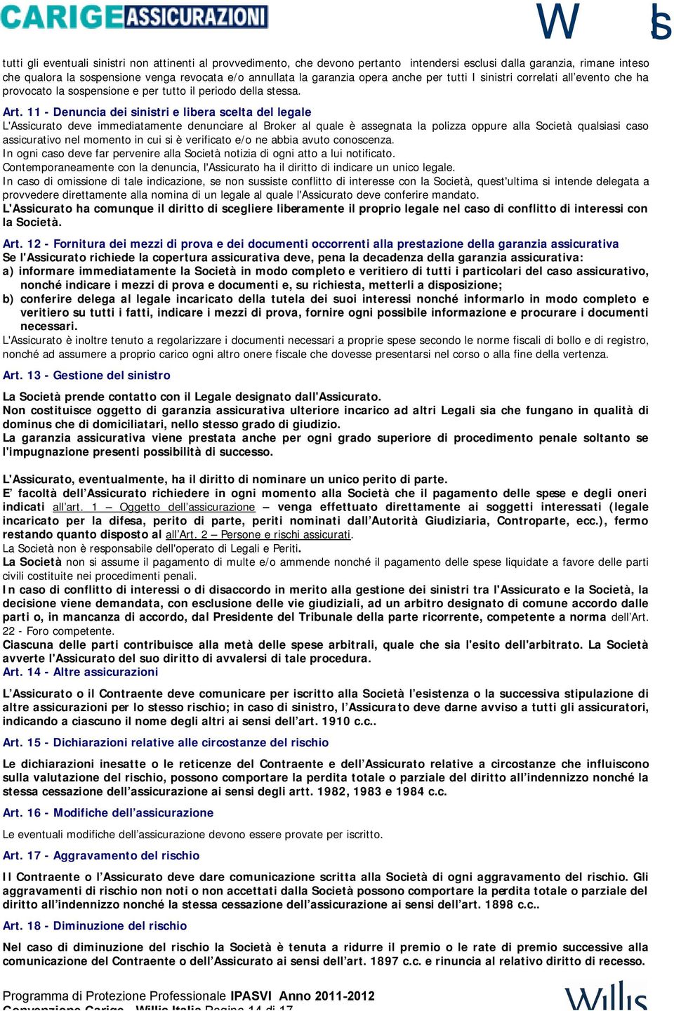 11 - Denuncia dei sinistri e libera scelta del legale L'Assicurato deve immediatamente denunciare al Broker al quale è assegnata la polizza oppure alla Società qualsiasi caso assicurativo nel momento