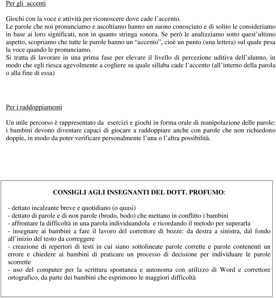 Se però le analizziamo sotto quest ultimo aspetto, scopriamo che tutte le parole hanno un accento, cioè un punto (una lettera) sul quale pesa la voce quando le pronunciamo.