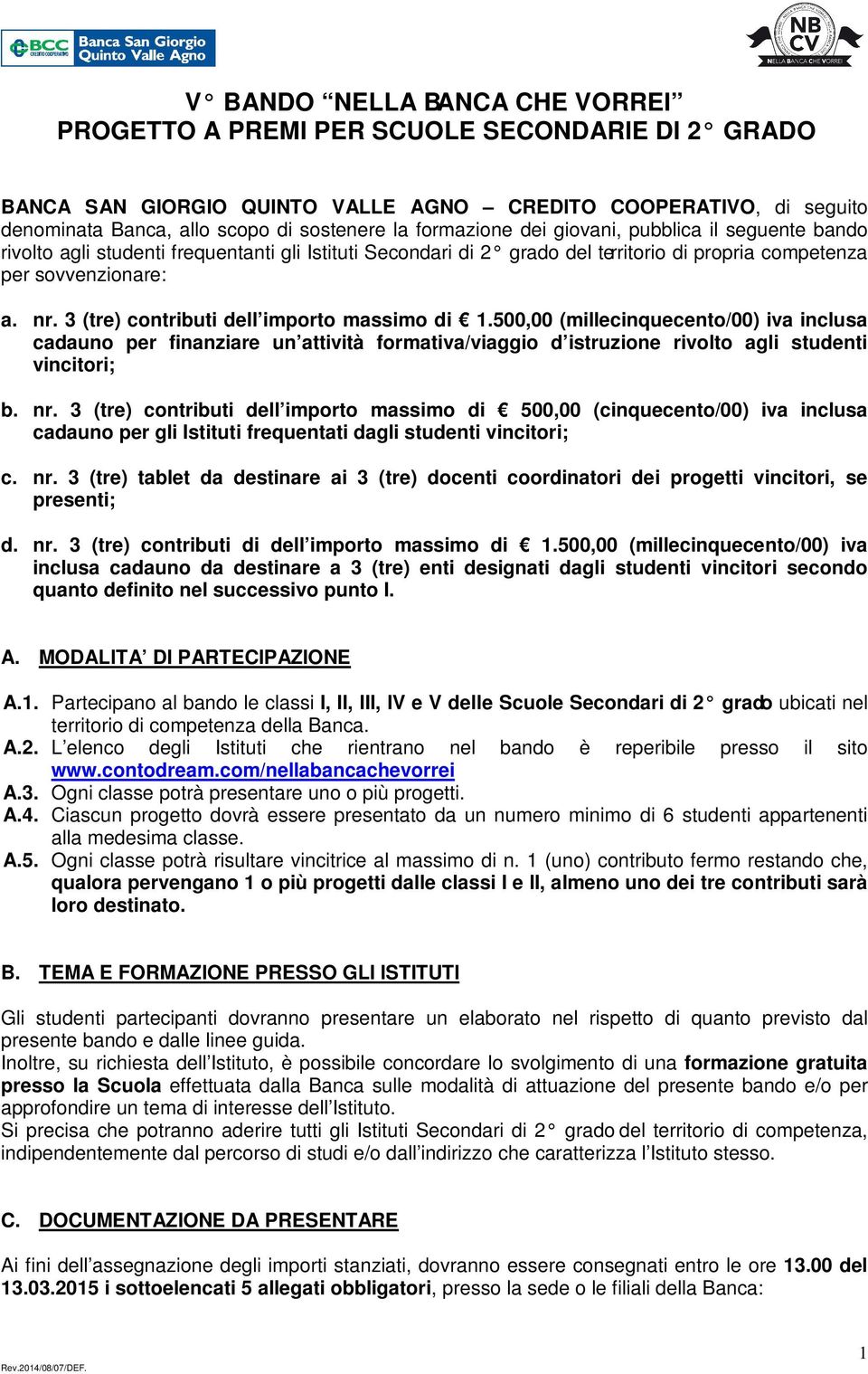 3 (tre) contributi dell importo massimo di 1.500,00 (millecinquecento/00) iva inclusa cadauno per finanziare un attività formativa/viaggio d istruzione rivolto agli studenti vincitori; b. nr.