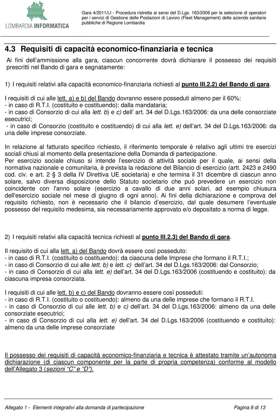 a) e b) del Bando dovranno essere posseduti almeno per il 60%: - in caso di R.T.I. (costituito e costituendo): dalla mandataria; - in caso di Consorzio di cui alla lett. b) e c) dell art. 34 del D.