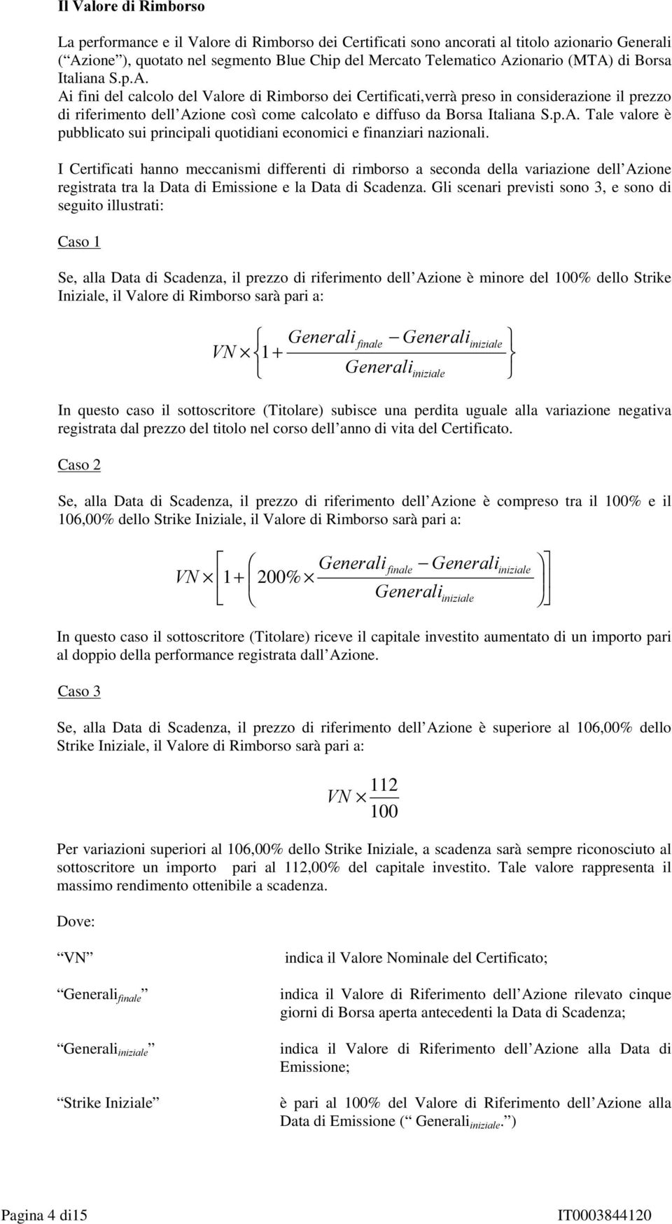 Ai fini del calcolo del Valore di Rimborso dei Certificati,verrà preso in considerazione il prezzo di riferimento dell Azione così come calcolato e diffuso da Borsa Italiana S.p.A. Tale valore è pubblicato sui principali quotidiani economici e finanziari nazionali.