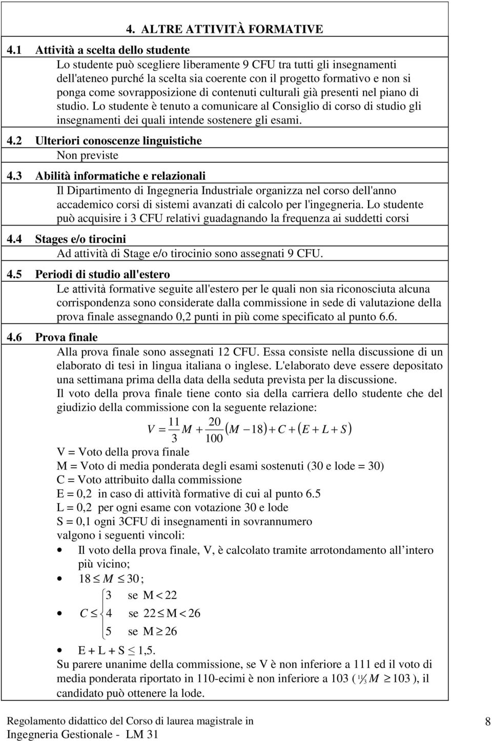 sovrapposizione di contenuti culturali già presenti nel piano di studio. Lo studente è tenuto a comunicare al Consiglio di corso di studio gli insegnamenti dei quali intende sostenere gli esami. 4.