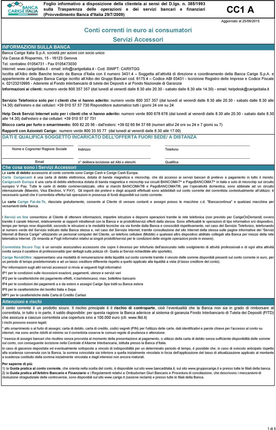 4 Soggetta all attività di direzione e coordinamento della Banca Carige S.p.A. e appartenente al Gruppo Banca Carige iscritto all Albo dei Gruppi Bancari cod. 6175.