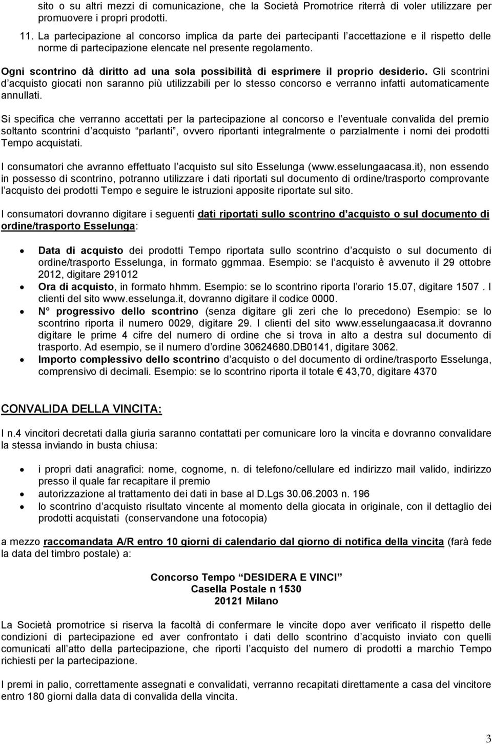 Ogni scontrino dà diritto ad una sola possibilità di esprimere il proprio desiderio.