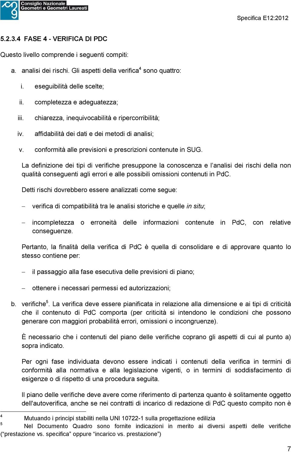 La definizione dei tipi di verifiche presuppone la conoscenza e l analisi dei rischi della non qualità conseguenti agli errori e alle possibili omissioni contenuti in PdC.