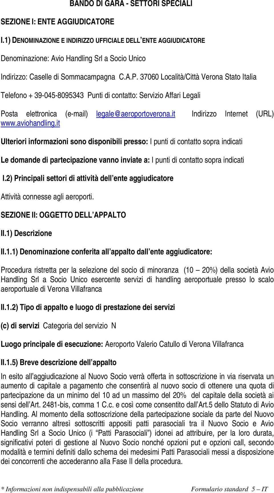 37060 Località/Città Verona Stato Italia Telefono + 39-045-8095343 Punti di contatto: Servizio Affari Legali Posta elettronica (e-mail) legale@aeroportoverona.it Indirizzo Internet (URL) www.