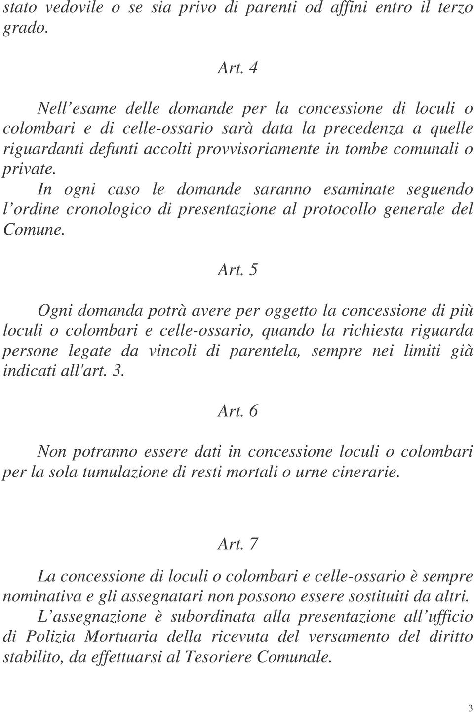 In ogni caso le domande saranno esaminate seguendo l ordine cronologico di presentazione al protocollo generale del Comune. Art.