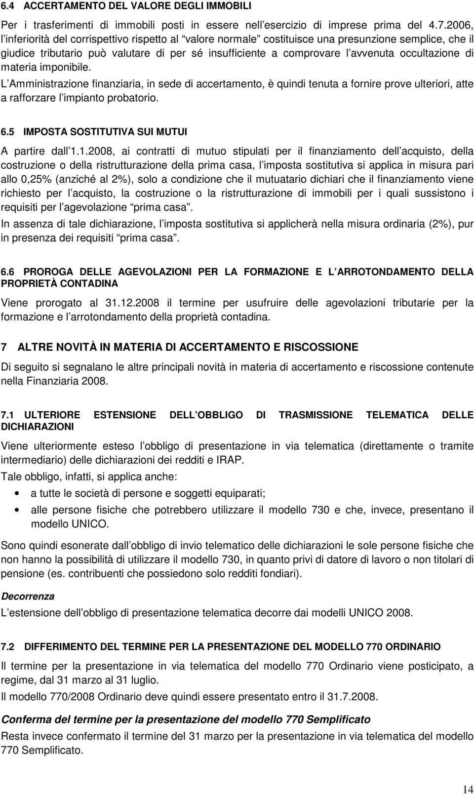 occultazione di materia imponibile. L Amministrazione finanziaria, in sede di accertamento, è quindi tenuta a fornire prove ulteriori, atte a rafforzare l impianto probatorio. 6.