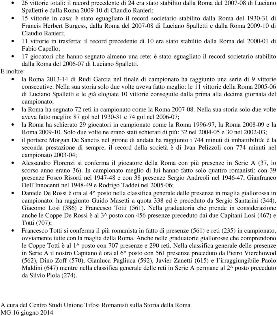 precedente di 10 era stato stabilito dalla Roma del 2000-01 di Fabio Capello; 17 giocatori che hanno segnato almeno una rete: è stato eguagliato il record societario stabilito dalla Roma del 2006-07