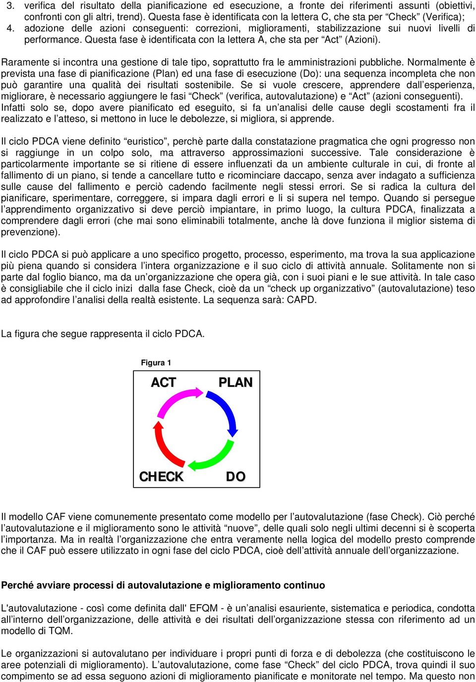 Questa fase è identificata con la lettera A, che sta per Act (Azioni). Raramente si incontra una gestione di tale tipo, soprattutto fra le amministrazioni pubbliche.