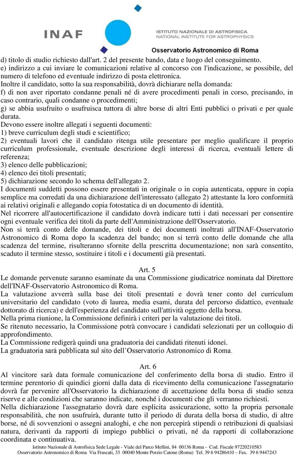 Inoltre il candidato, sotto la sua responsabilità, dovrà dichiarare nella domanda: f) di non aver riportato condanne penali né di avere procedimenti penali in corso, precisando, in caso contrario,