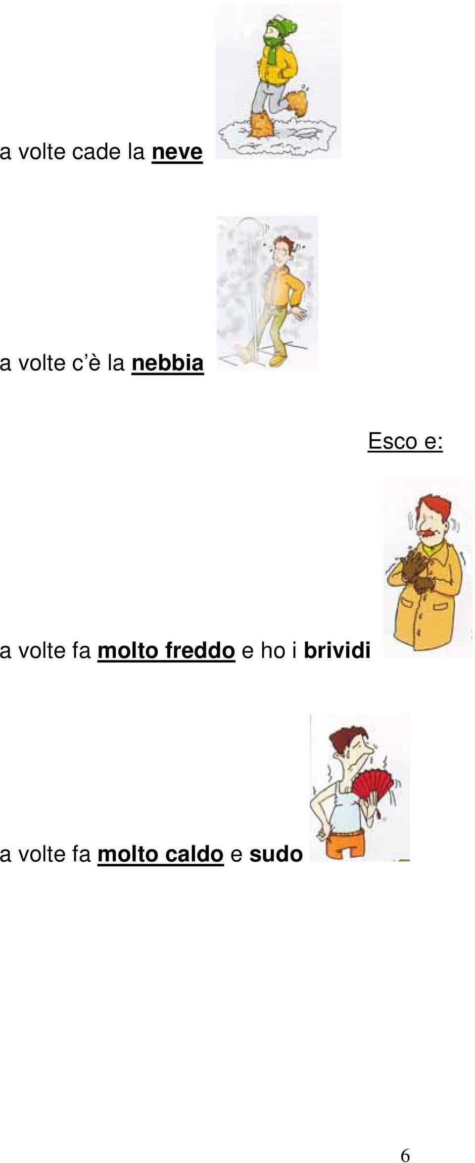 molto freddo e ho i brividi a