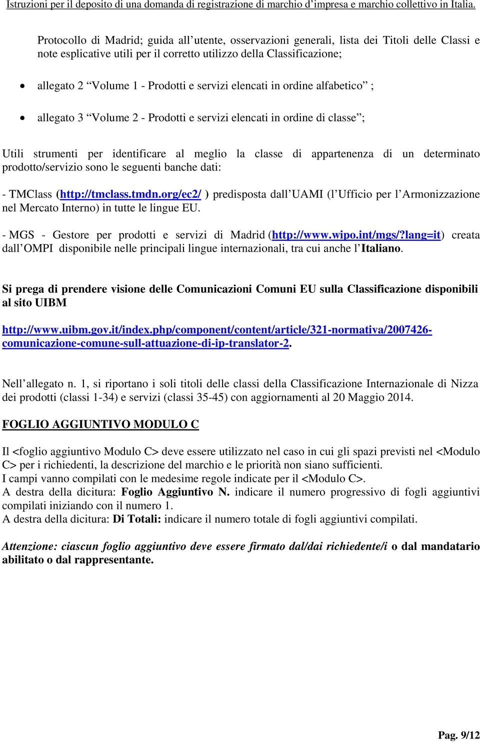 prodotto/servizio sono le seguenti banche dati: - TMClass (http://tmclass.tmdn.org/ec2/ ) predisposta dall UAMI (l Ufficio per l Armonizzazione nel Mercato Interno) in tutte le lingue EU.