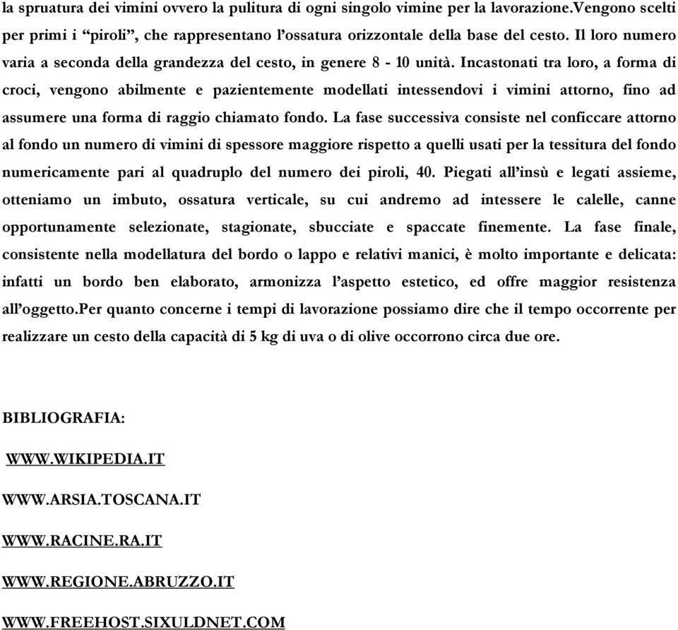 Incastonati tra loro, a forma di croci, vengono abilmente e pazientemente modellati intessendovi i vimini attorno, fino ad assumere una forma di raggio chiamato fondo.