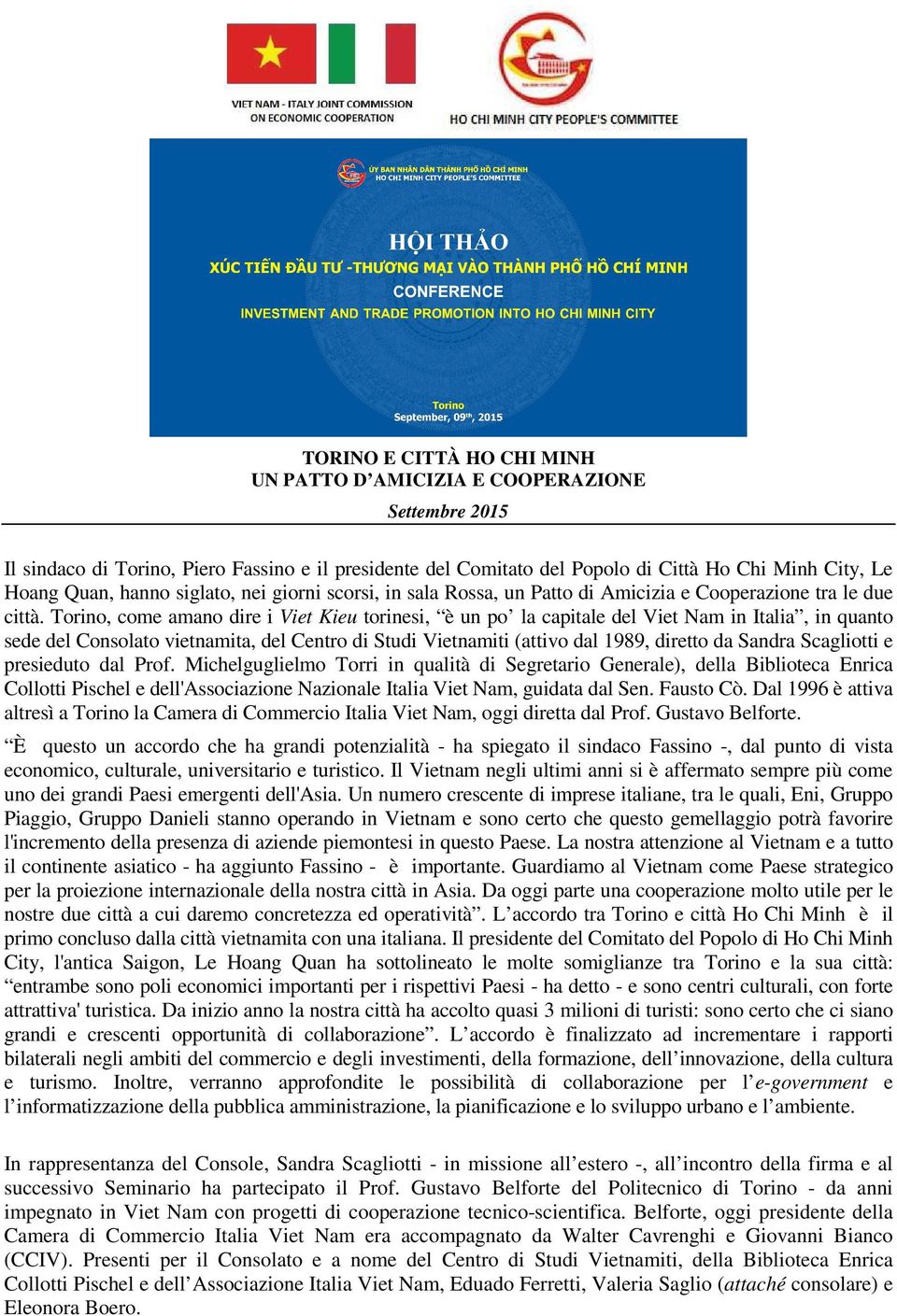 Torino, come amano dire i Viet Kieu torinesi, è un po la capitale del Viet Nam in Italia, in quanto sede del Consolato vietnamita, del Centro di Studi Vietnamiti (attivo dal 1989, diretto da Sandra