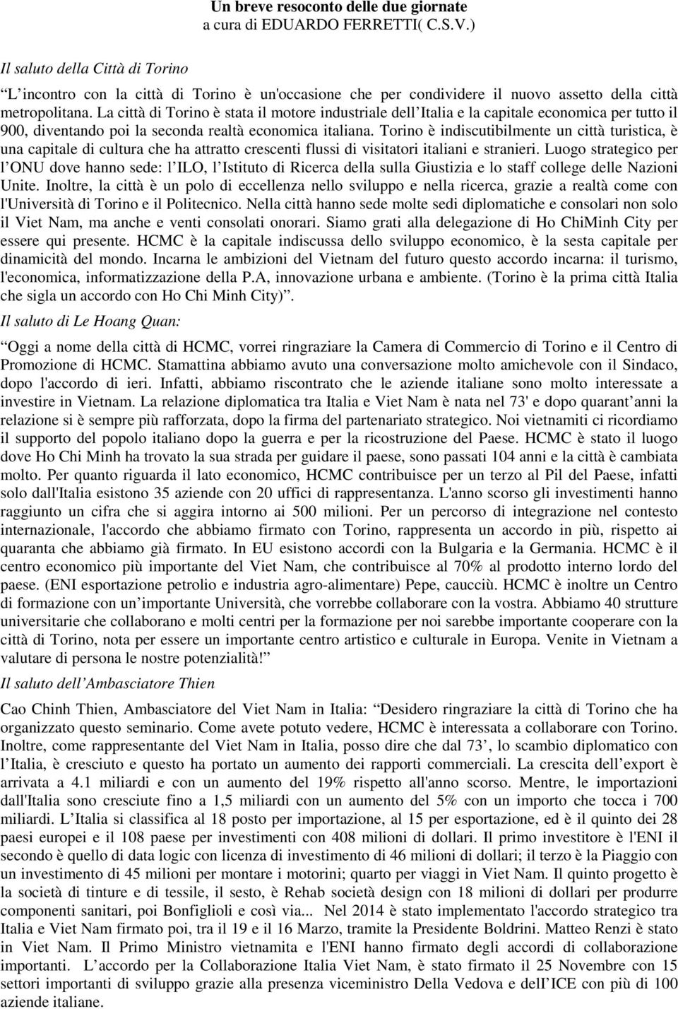 La città di Torino è stata il motore industriale dell Italia e la capitale economica per tutto il 900, diventando poi la seconda realtà economica italiana.