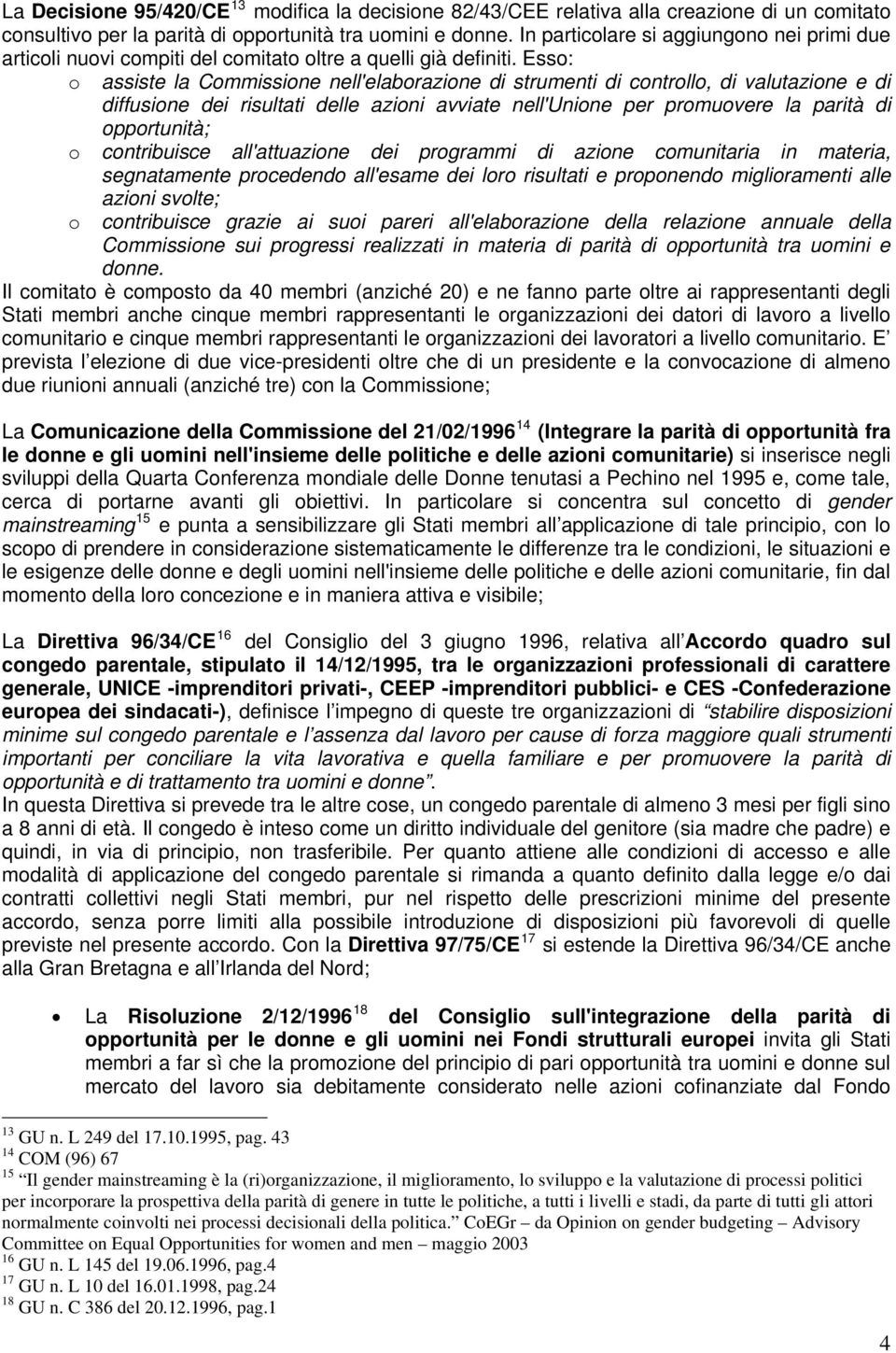 Esso: o assiste la Commissione nell'elaborazione di strumenti di controllo, di valutazione e di diffusione dei risultati delle azioni avviate nell'unione per promuovere la parità di opportunità; o