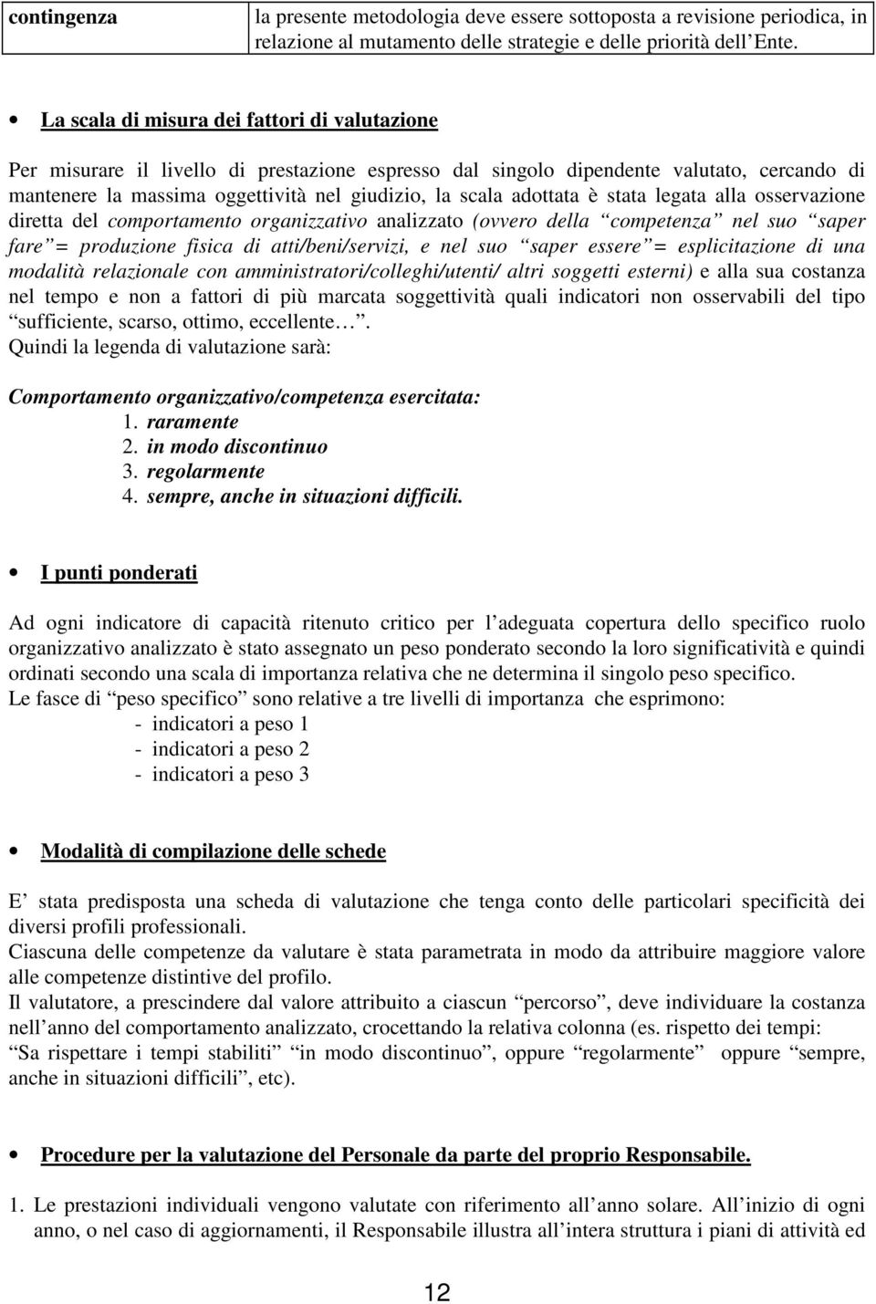 adottata è stata legata alla osservazione diretta del comportamento organizzativo analizzato (ovvero della competenza nel suo saper fare = produzione fisica di atti/beni/servizi, e nel suo saper