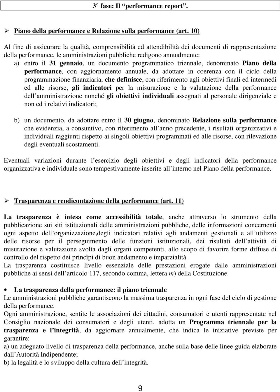 un documento programmatico triennale, denominato Piano della performance, con aggiornamento annuale, da adottare in coerenza con il ciclo della programmazione finanziaria, che definisce, con