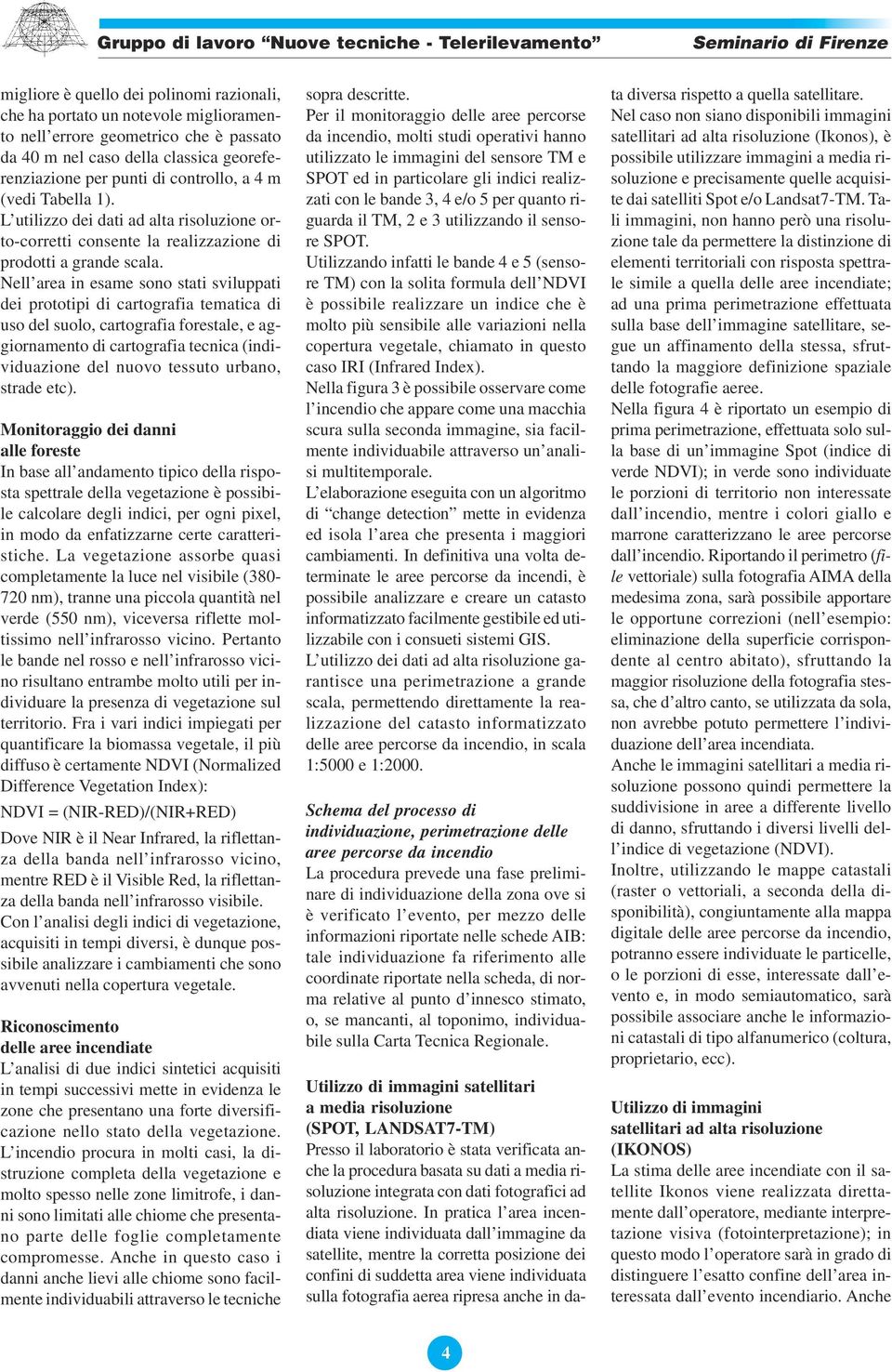 Nell area in esame sono stati sviluppati dei prototipi di cartografia tematica di uso del suolo, cartografia forestale, e aggiornamento di cartografia tecnica (individuazione del nuovo tessuto