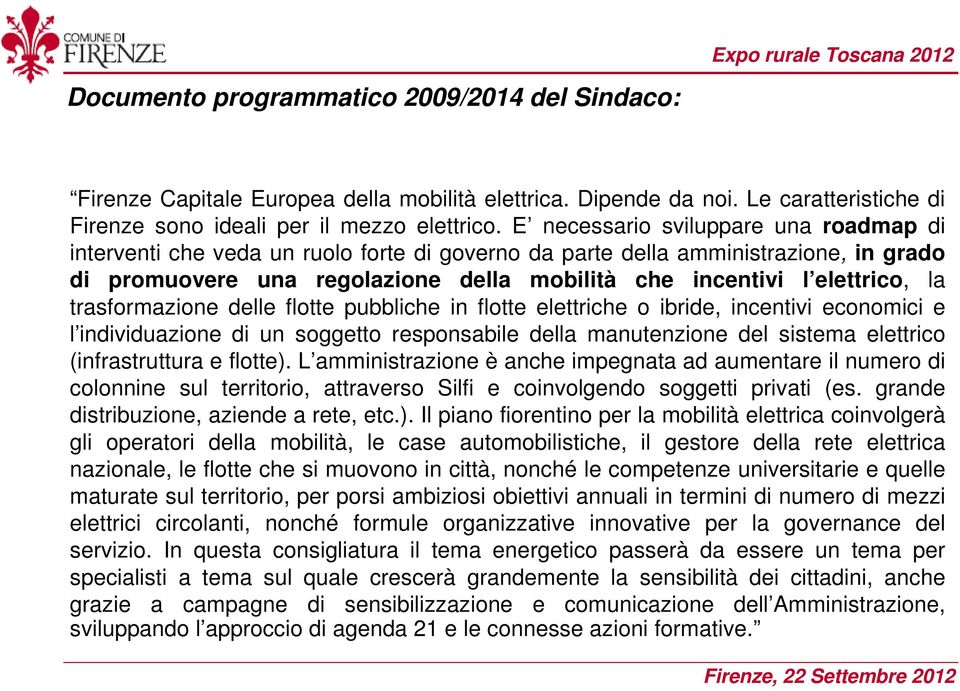 la trasformazione delle flotte pubbliche in flotte elettriche o ibride, incentivi economici e l individuazione di un soggetto responsabile della manutenzione del sistema elettrico (infrastruttura e