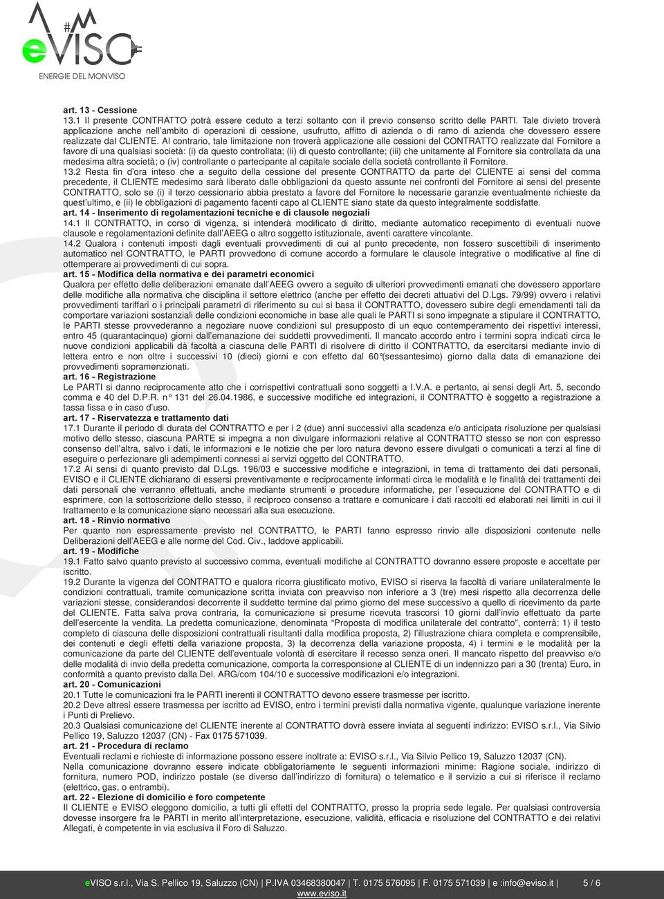 Al contrario, tale limitazione non troverà applicazione alle cessioni del CONTRATTO realizzate dal Fornitore a favore di una qualsiasi società: (i) da questo controllata; (ii) di questo controllante;