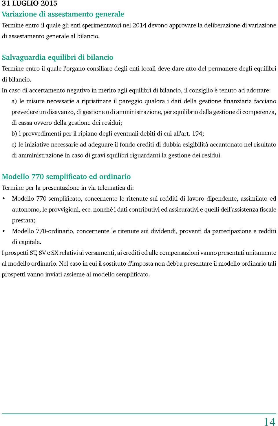 In caso di accertamento negativo in merito agli equilibri di bilancio, il consiglio è tenuto ad adottare: a) le misure necessarie a ripristinare il pareggio qualora i dati della gestione finanziaria