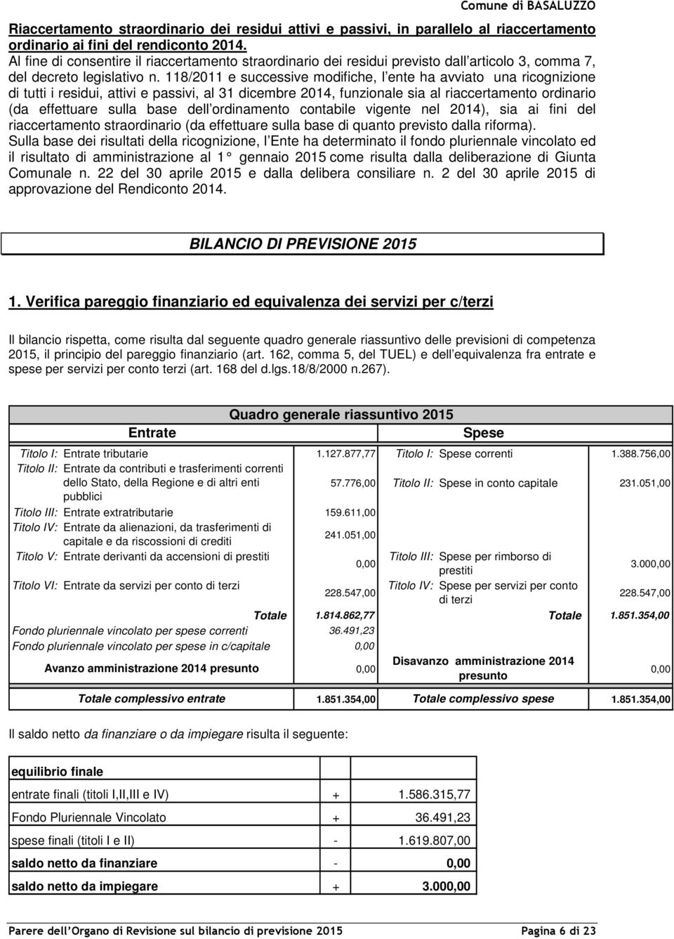 118/2011 e successive modifiche, l ente ha avviato una ricognizione di tutti i residui, attivi e passivi, al 31 dicembre 2014, funzionale sia al riaccertamento ordinario (da effettuare sulla base