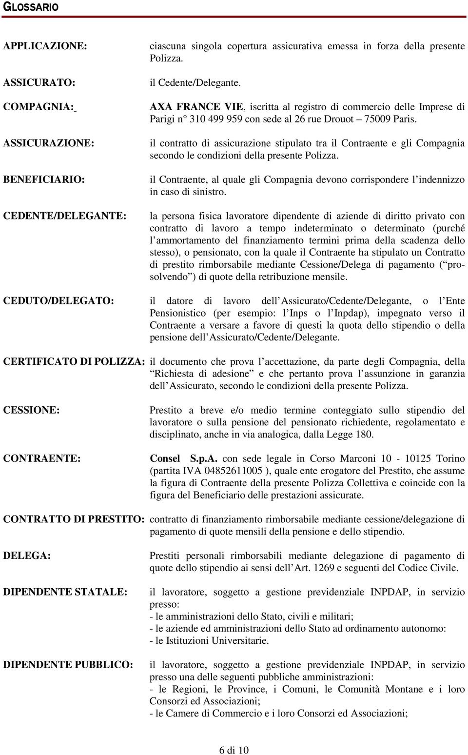 il contratto di assicurazione stipulato tra il Contraente e gli Compagnia secondo le condizioni della presente Polizza.