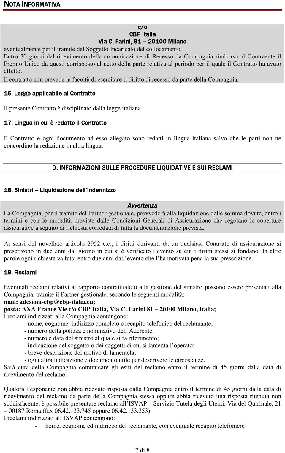 Contratto ha avuto effetto. Il contratto non prevede la facoltà di esercitare il diritto di recesso da parte della Compagnia. 16.