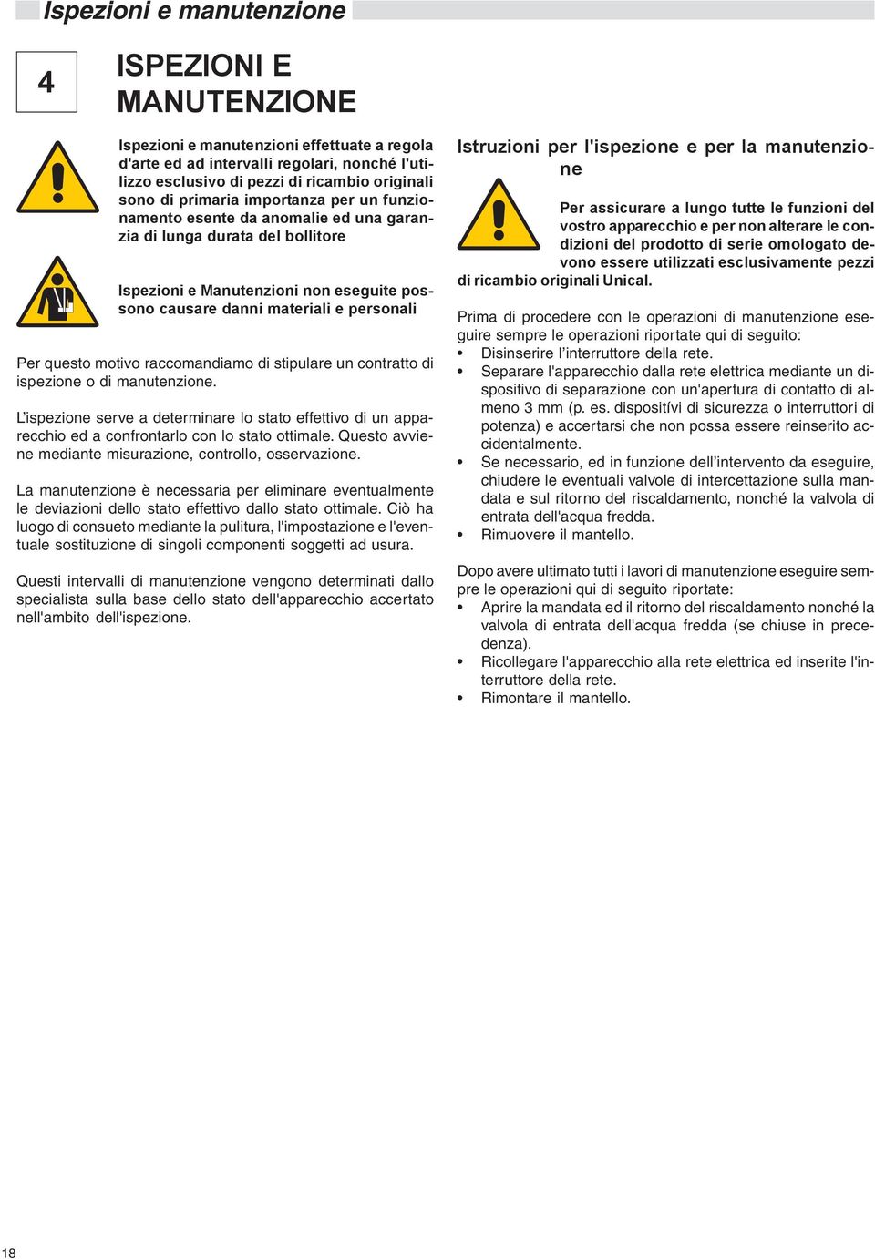 motivo raccomandiamo di stipulare un contratto di ispezione o di manutenzione. L ispezione serve a determinare lo stato effettivo di un apparecchio ed a confrontarlo con lo stato ottimale.