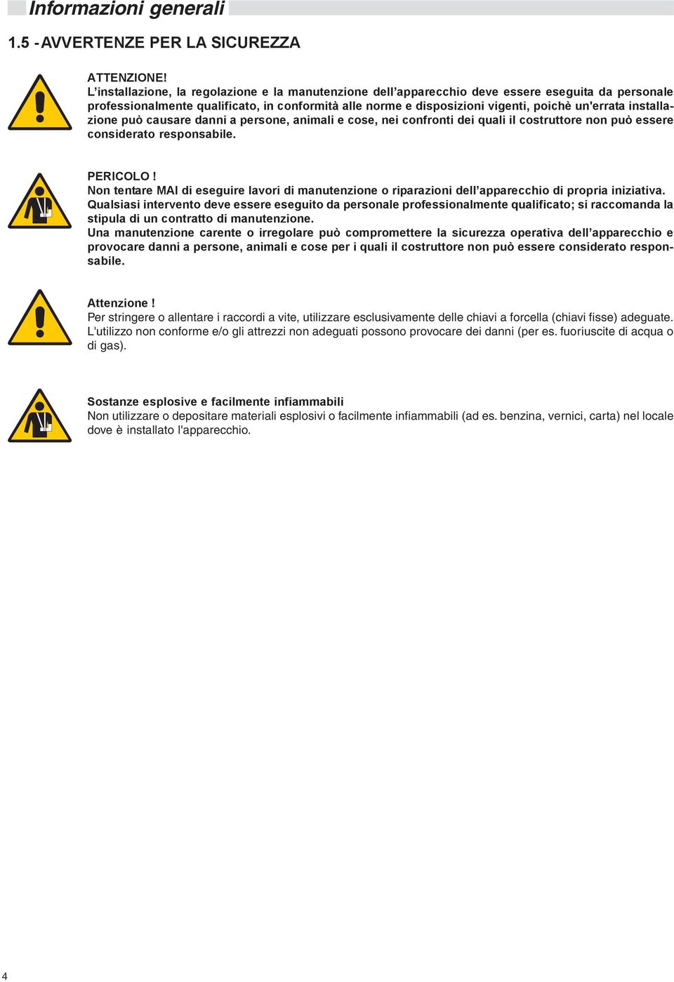 installazione può causare danni a persone, animali e cose, nei confronti dei quali il costruttore non può essere considerato responsabile. PERICOLO!