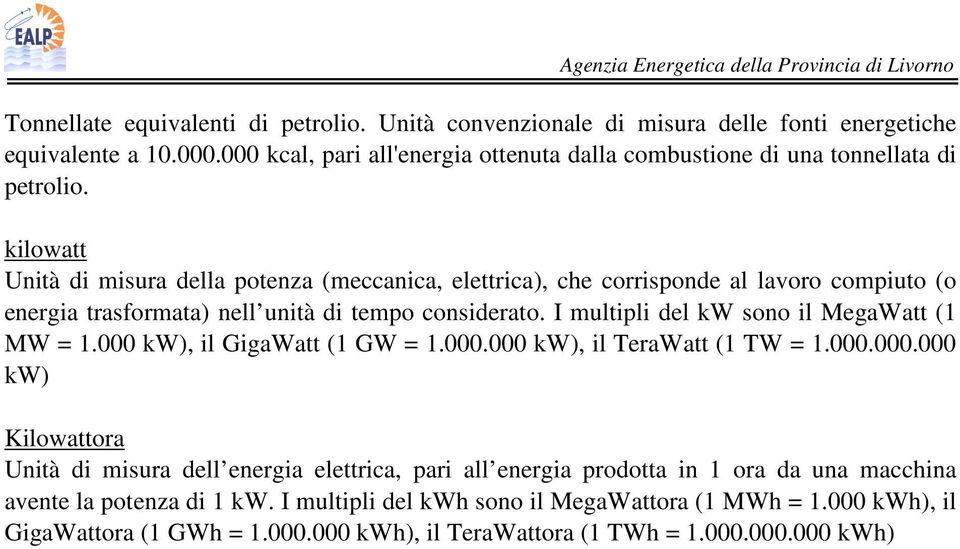 kilowatt Unità di misura della potenza (meccanica, elettrica), che corrisponde al lavoro compiuto (o energia trasformata) nell unità di tempo considerato.