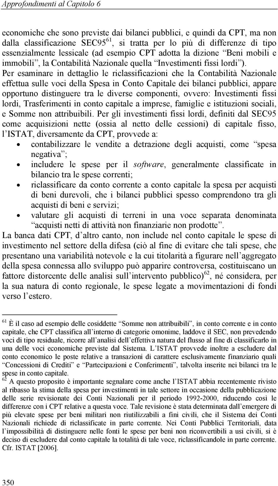 Per esaminare in dettaglio le riclassificazioni che la Contabilità Nazionale effettua sulle voci della Spesa in Conto Capitale dei bilanci pubblici, appare opportuno distinguere tra le diverse