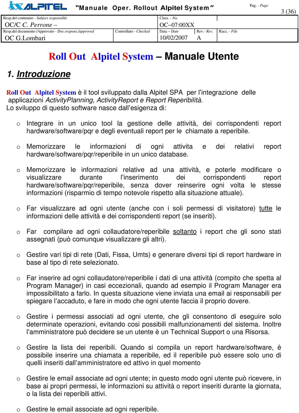 Lo sviluppo di questo software nasce dall esigenza di: o Integrare in un unico tool la gestione delle attività, dei corrispondenti report hardware/software/pqr e degli eventuali report per le