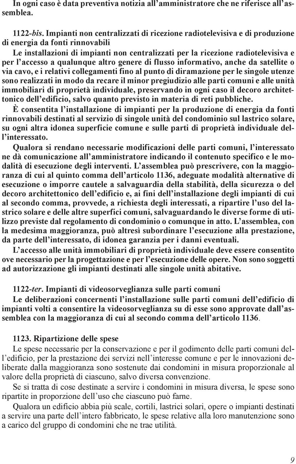 a qualunque altro genere di flusso informativo, anche da satellite o via cavo, e i relativi collegamenti fino al punto di diramazione per le singole utenze sono realizzati in modo da recare il minor